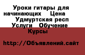 Уроки гитары для начинающих  › Цена ­ 100 - Удмуртская респ. Услуги » Обучение. Курсы   